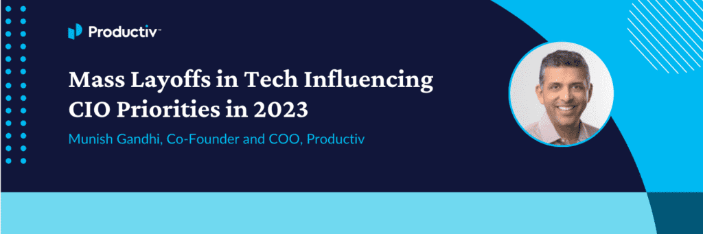 Mass Layoffs in Tech Influencing CIO Priorities in 2023. Munish Gandhi, Co-Founder and COO, Productiv